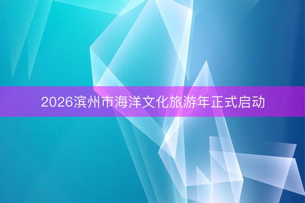 2026滨州市海洋文化旅游年正式启动