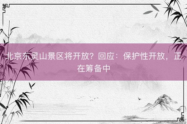 北京东灵山景区将开放？回应：保护性开放，正在筹备中