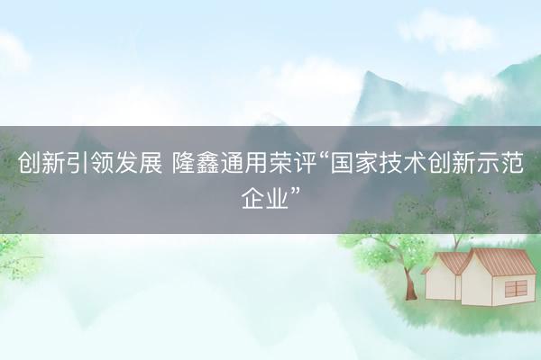 创新引领发展 隆鑫通用荣评“国家技术创新示范企业”