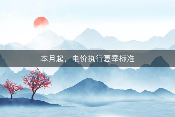 本月起，电价执行夏季标准