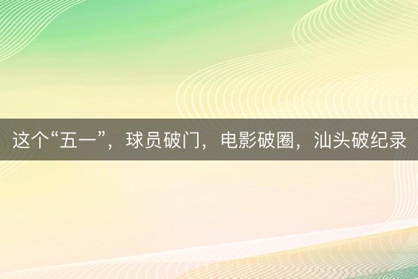 这个“五一”，球员破门，电影破圈，汕头破纪录