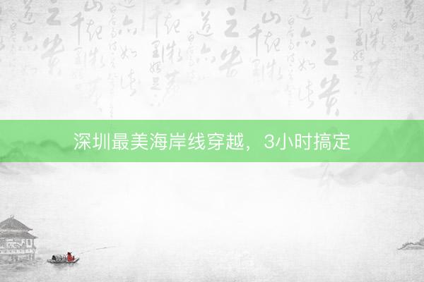 深圳最美海岸线穿越，3小时搞定