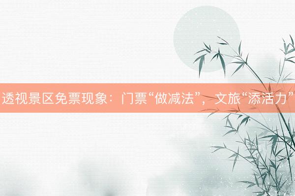 透视景区免票现象：门票“做减法”，文旅“添活力”