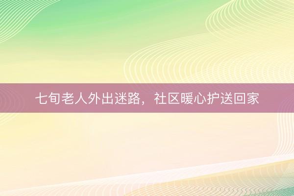 七旬老人外出迷路，社区暖心护送回家