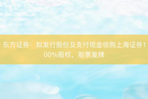 东方证券：拟发行股份及支付现金收购上海证券100%股权，股票复牌