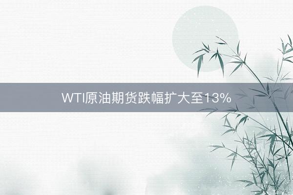 WTI原油期货跌幅扩大至13%