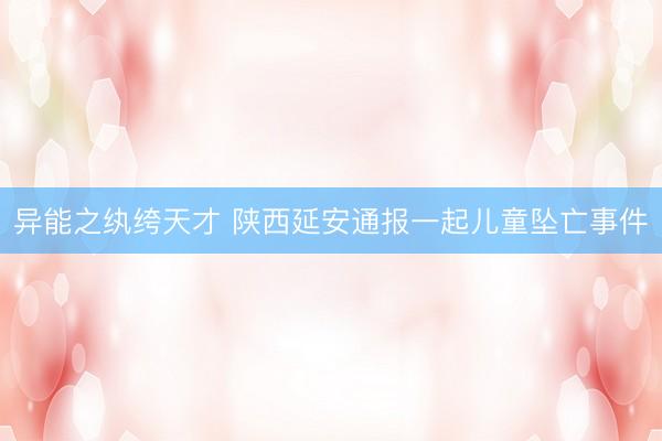 异能之纨绔天才 陕西延安通报一起儿童坠亡事件