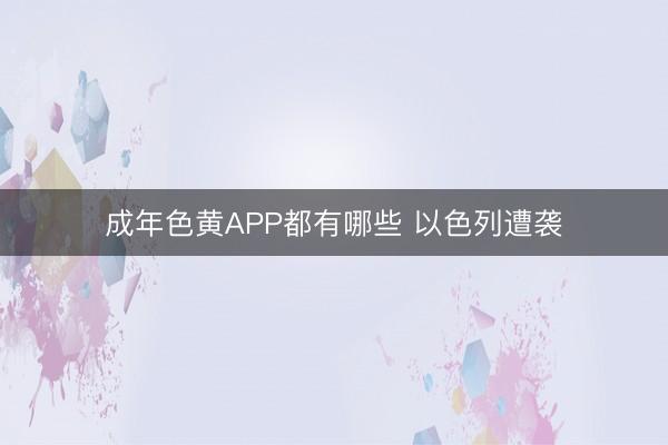 成年色黄APP都有哪些 以色列遭袭
