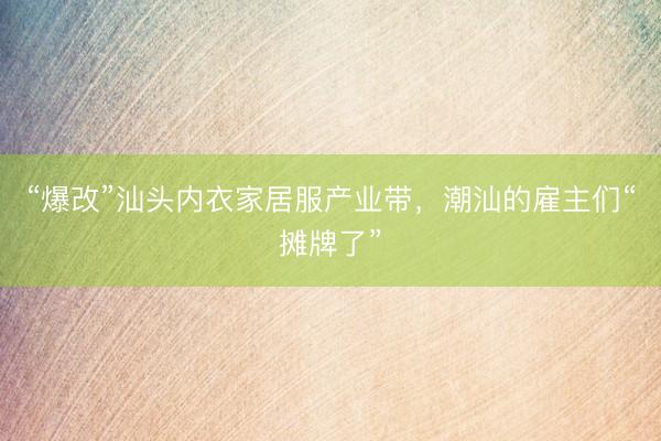 “爆改”汕头内衣家居服产业带，潮汕的雇主们“摊牌了”