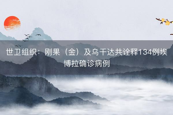 世卫组织：刚果（金）及乌干达共诠释134例埃博拉确诊病例