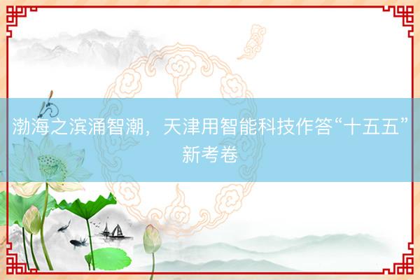 渤海之滨涌智潮，天津用智能科技作答“十五五”新考卷