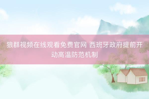 狼群视频在线观看免费官网 西班牙政府提前开动高温防范机制