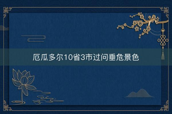 厄瓜多尔10省3市过问垂危景色