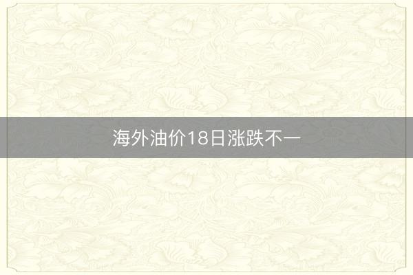 海外油价18日涨跌不一